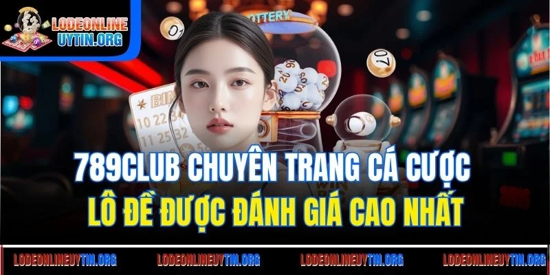789club chuyên trang cá cược lô đề được đánh giá cao nhất