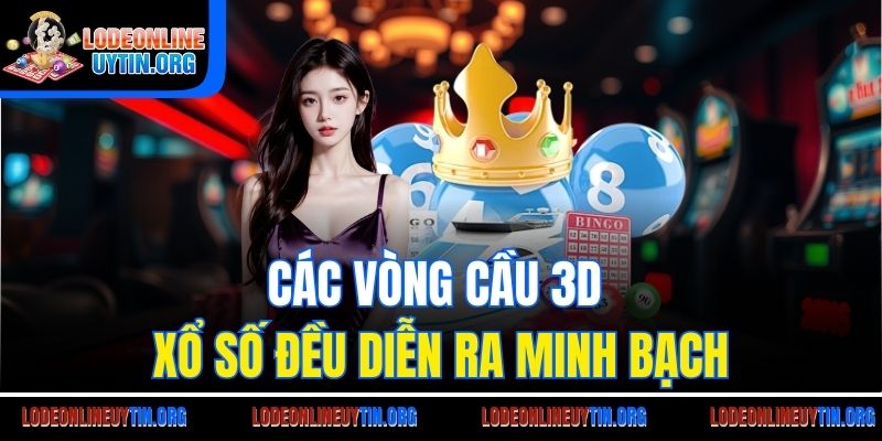 Các vòng cầu 3D xổ số đều diễn ra minh bạch