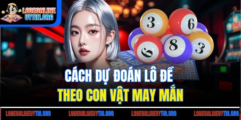 Cách dự đoán lô đề theo con vật may mắn