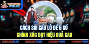 Cách Soi Cầu Lô Đề 5 Số Chính Xác Đạt Hiệu Quả Cao