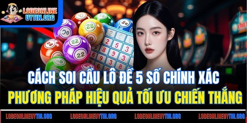 Cách soi cầu lô đề 5 số chính xác - Phương pháp hiệu quả tối ưu chiến thắng