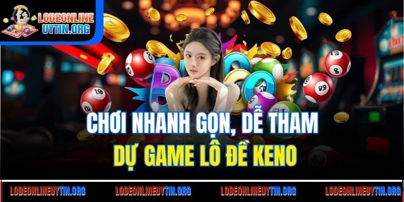 Chơi nhanh gọn, dễ tham dự game lô đề Keno