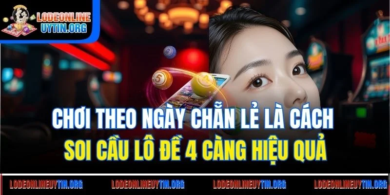 Chơi theo ngày chẵn lẻ là cách soi cầu lô đề 4 càng hiệu quả
