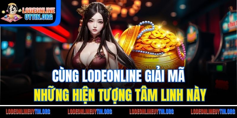 Cùng Lodeonline giải mã những hiện tượng tâm linh này