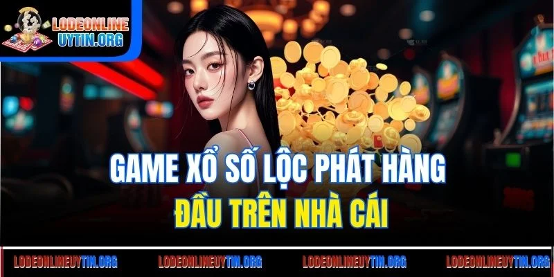 Game xổ số Lộc Phát hàng đầu trên nhà cái