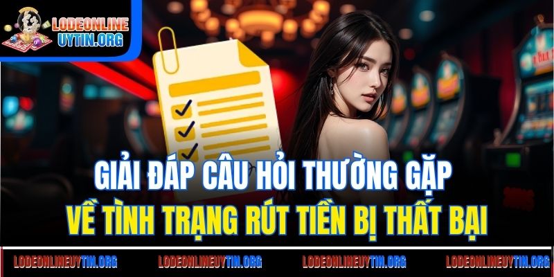 Giải đáp câu hỏi thường gặp về tình trạng rút tiền bị thất bại