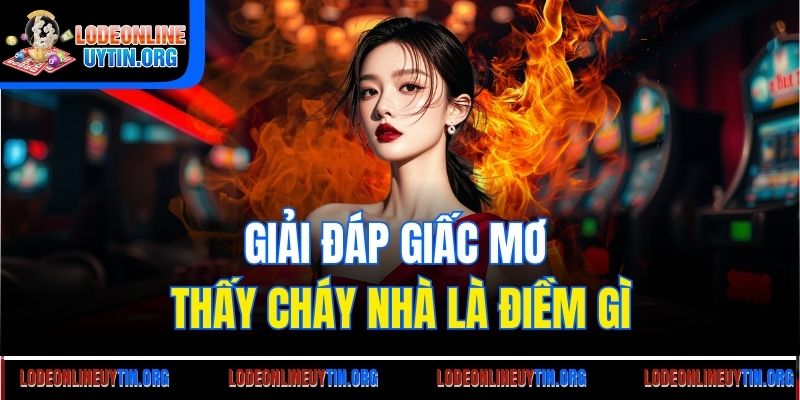 Giải đáp giấc mơ thấy cháy nhà là điềm gì