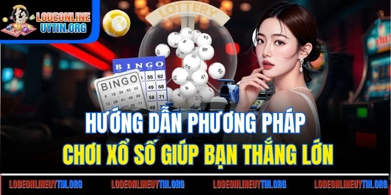 Hướng dẫn phương pháp chơi xổ số giúp bạn thắng lớn
