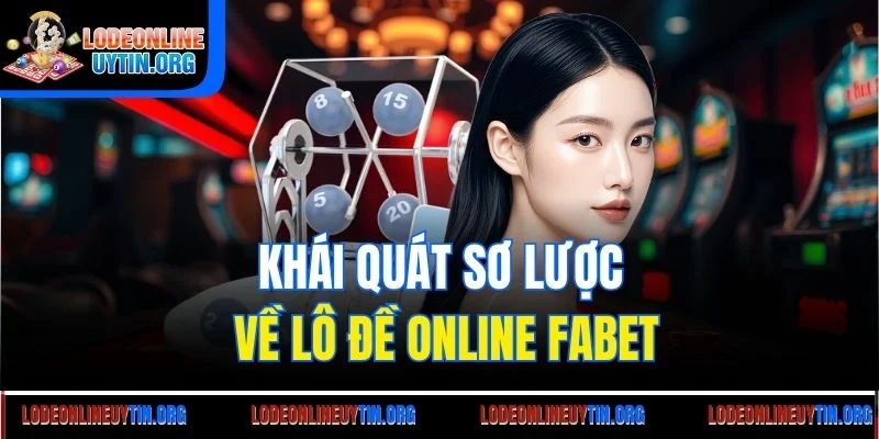 Khái quát sơ lược về lô đề online Fabet