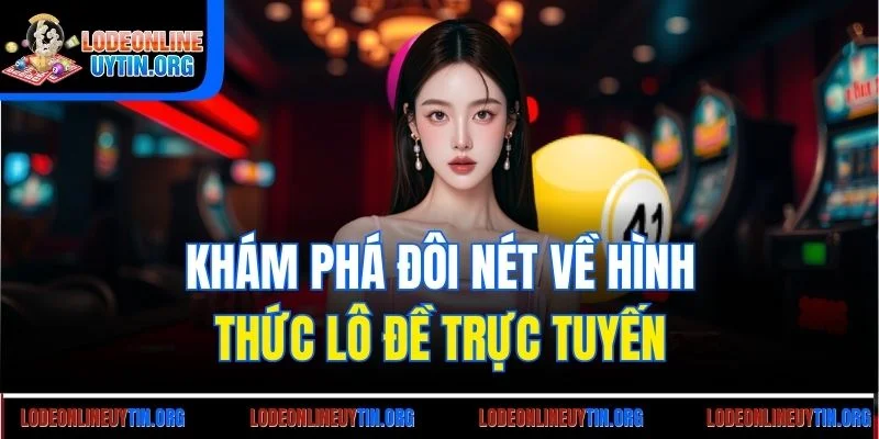 Khám phá đôi nét về hình thức lô đề trực tuyến