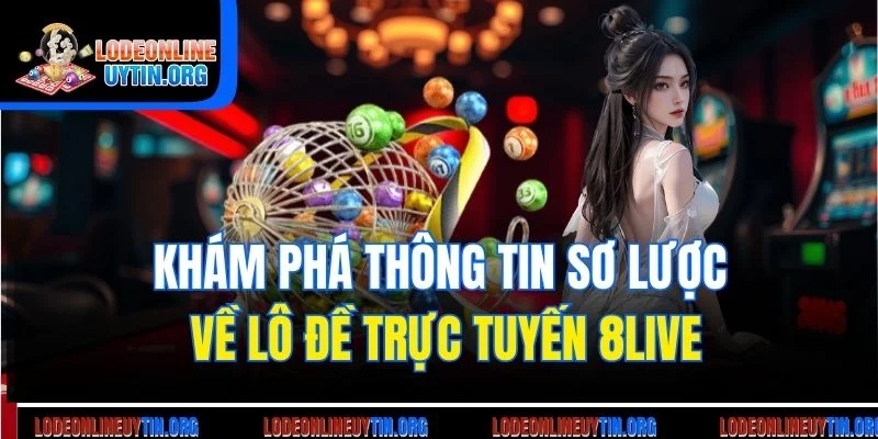 Khám phá thông tin sơ lược về lô đề trực tuyến 8live