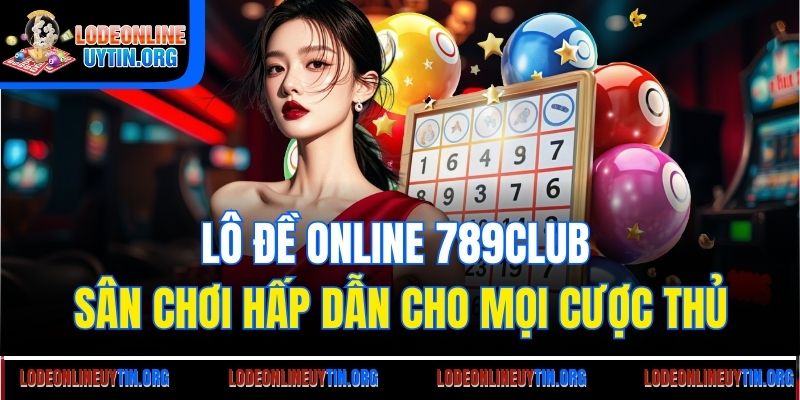 Lô đề online 789Club - Sân chơi hấp dẫn cho mọi cược thủ