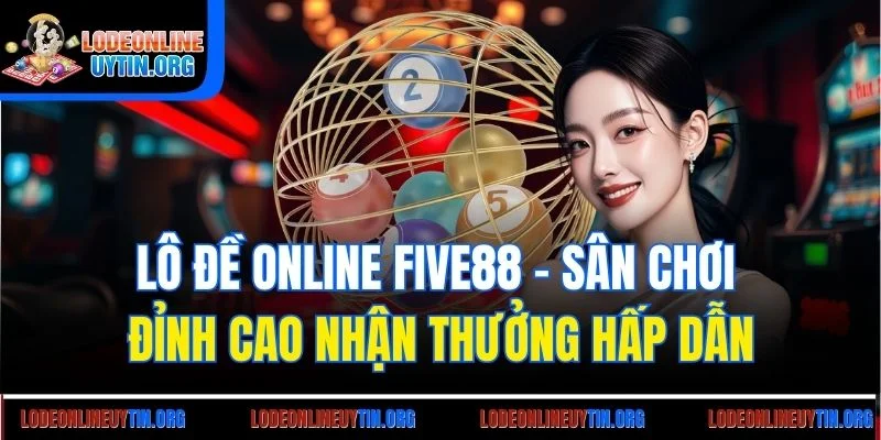 Lô đề online Five88 - Sân chơi đỉnh cao nhận thưởng hấp dẫn