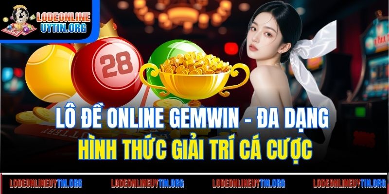 Lô đề online Gemwin - Đa dạng hình thức giải trí cá cược