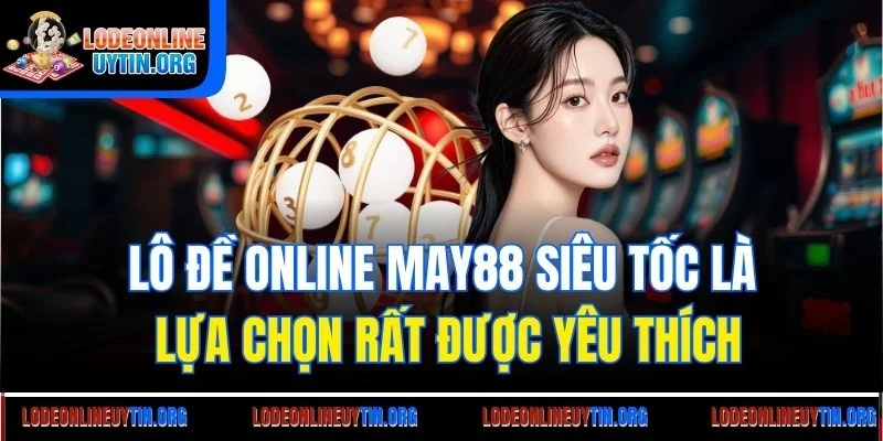 Lô đề online May88 siêu tốc là lựa chọn rất được yêu thích