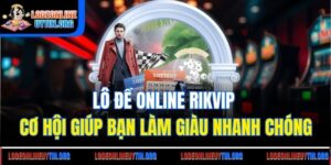 Lô Đề Online Rikvip - Cơ Hội Giúp Bạn Làm Giàu Nhanh Chóng