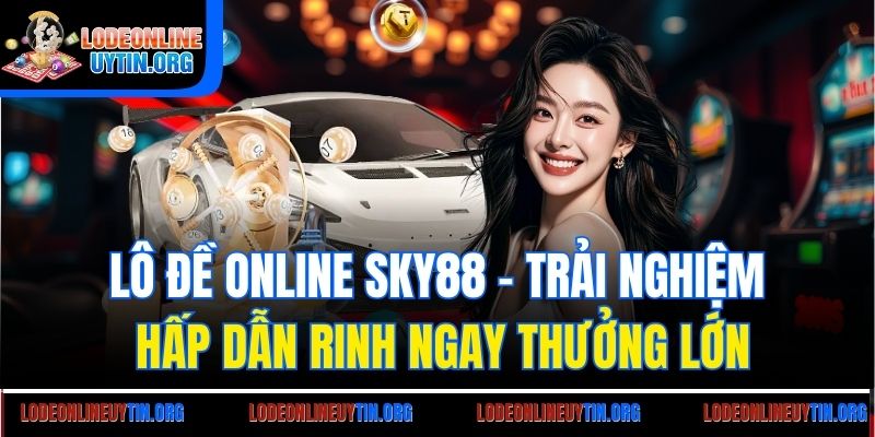 Lô đề online Sky88 - Trải nghiệm hấp dẫn rinh ngay thưởng lớn