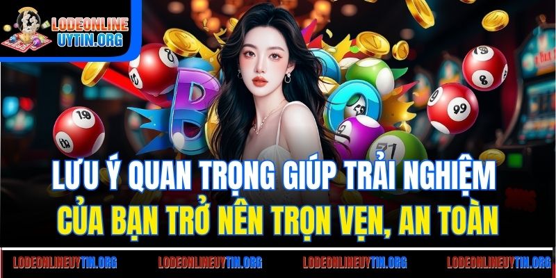Lưu ý quan trọng giúp trải nghiệm của bạn trở nên trọn vẹn, an toàn