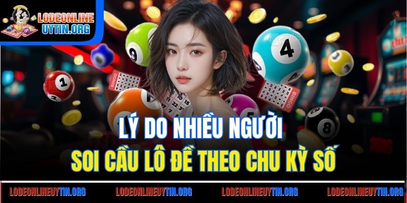 Lý do nhiều người soi cầu lô đề theo chu kỳ số