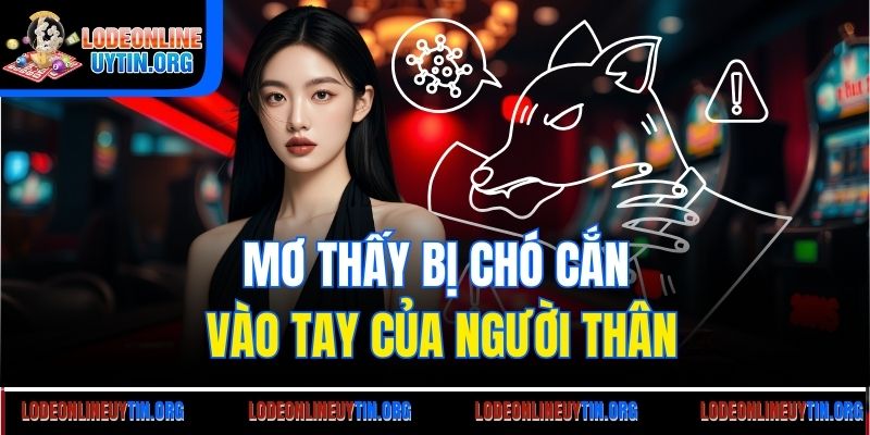 Mơ thấy bị chó cắn vào tay của người thân