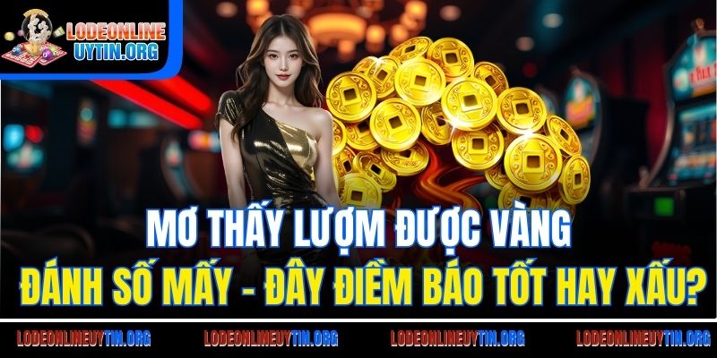 Mơ thấy lượm được vàng đánh số mấy - Đây điềm báo tốt hay xấu?