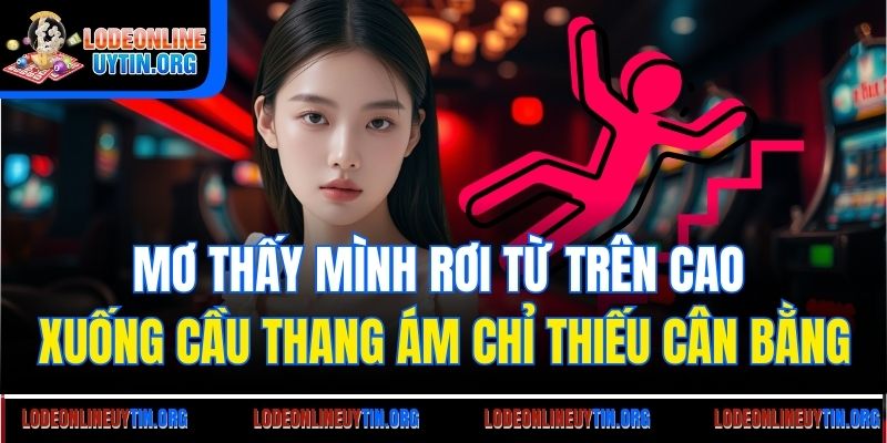 Mơ thấy mình rơi từ trên cao xuống cầu thang ám chỉ thiếu cân bằng
