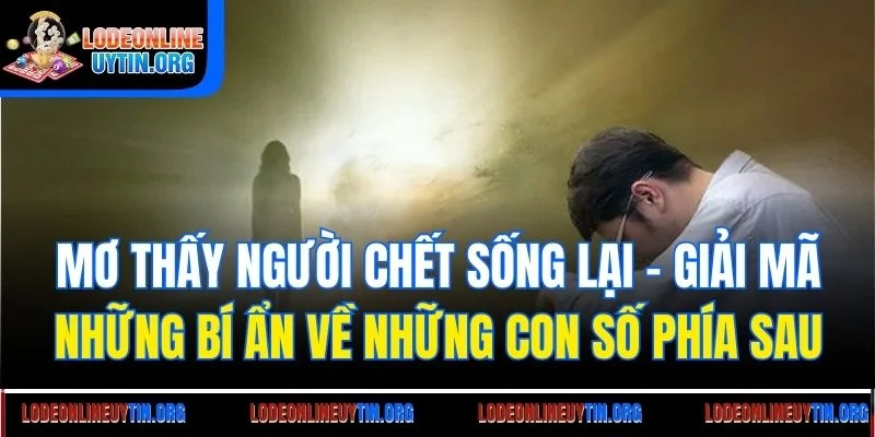 Mơ thấy người chết sống lại - Giải mã những bí ẩn về những con số phía sau