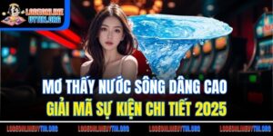 Mơ Thấy Nước Sông Dâng Cao | Giải Mã Sự Kiện Chi Tiết 2025