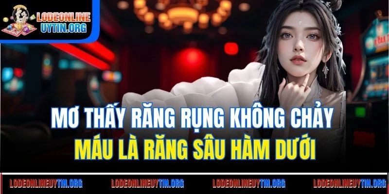 Mơ thấy răng rụng không chảy máu là răng sâu hàm dưới