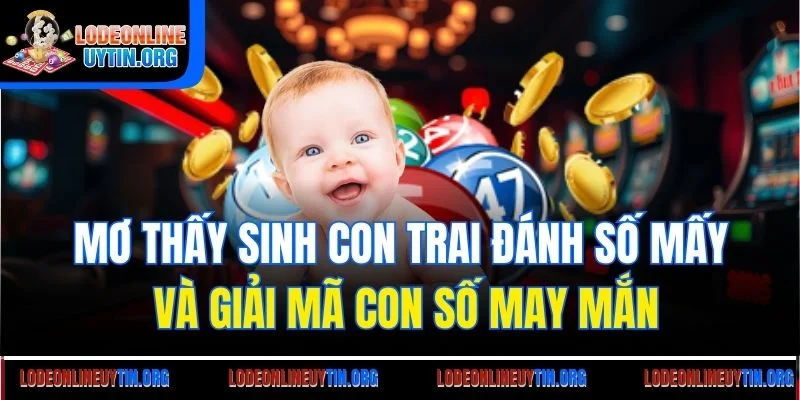 Giải mã việc mơ thấy sinh con trai đánh số mấy
