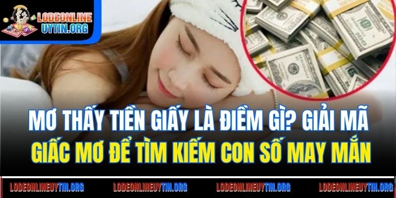Mơ thấy tiền giấy là điềm gì? Giải mã giấc mơ để tìm kiếm con số may mắn