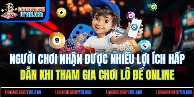 Người chơi nhận được nhiều lợi ích hấp dẫn khi tham gia chơi lô đề online