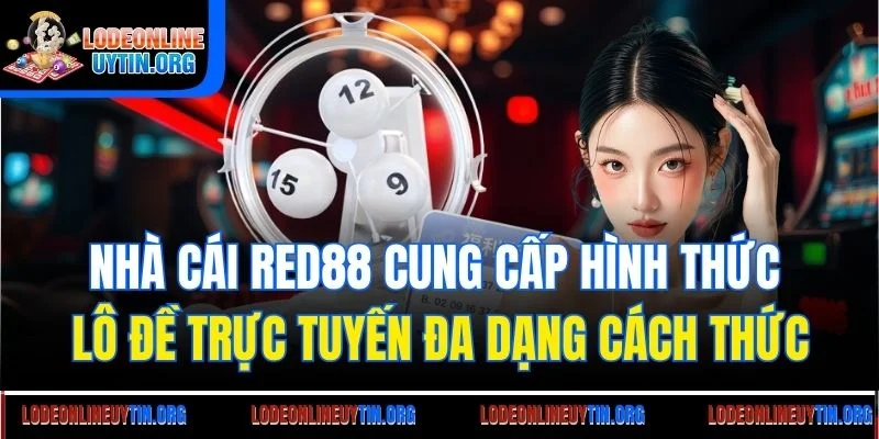 Nhà cái Red88 cung cấp hình thức lô đề trực tuyến đa dạng cách thức