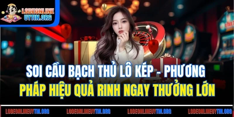 Soi cầu bạch thủ lô kép - Phương pháp hiệu quả rinh ngay thưởng lớn