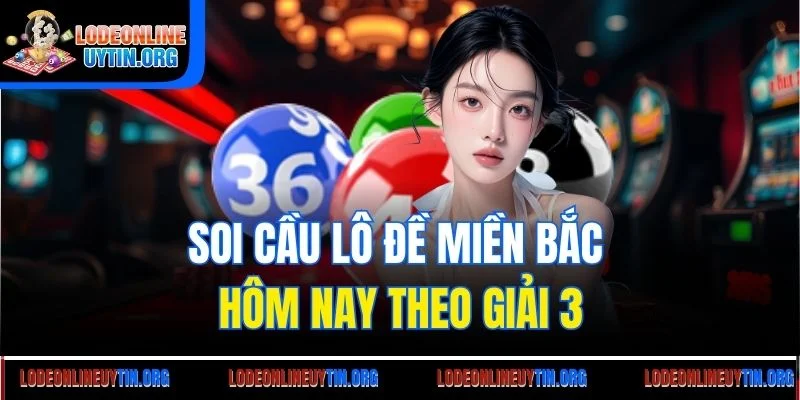 Soi cầu lô đề miền Bắc hôm nay theo giải 3