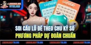Soi Cầu Lô Đề Theo Chu Kỳ Số | Phương Pháp Dự Đoán Chuẩn