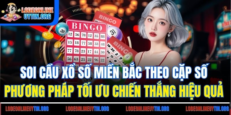 Soi cầu xổ số miền Bắc theo cặp số - Phương pháp tối ưu chiến thắng hiệu quả