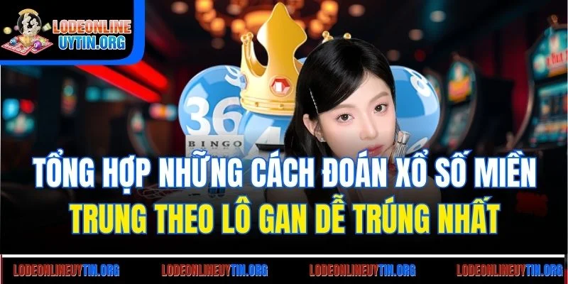 Tổng hợp những cách đoán xổ số miền Trung theo lô gan dễ trúng nhất