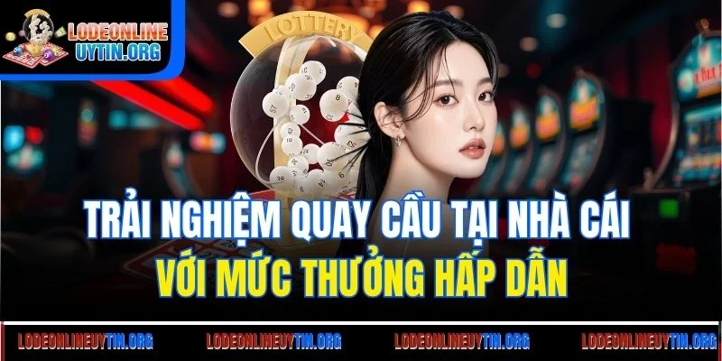 Trải nghiệm quay cầu tại nhà cái với mức thưởng hấp dẫn