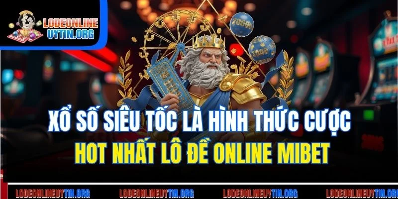 Xổ số siêu tốc là hình thức cược hot nhất lô đề online Mibet